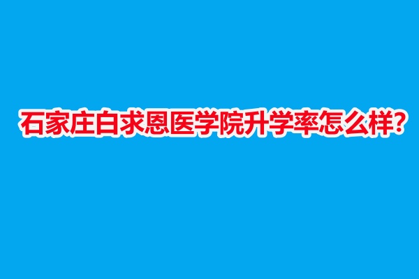 石家莊白求恩醫(yī)學(xué)院升學(xué)率怎么樣？