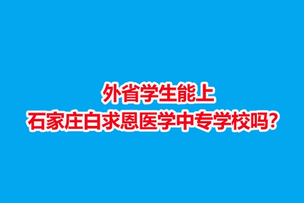 外省學(xué)生能上石家莊白求恩醫(yī)學(xué)中專學(xué)校嗎？
