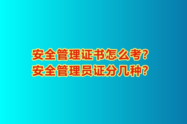 安全管理證書(shū)怎么考？安全管理員證分幾種？